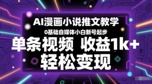 AI漫画小说推文教学,0基础自媒体小白新号起步,单条视频收益1k+,轻松变现-新手副业项目