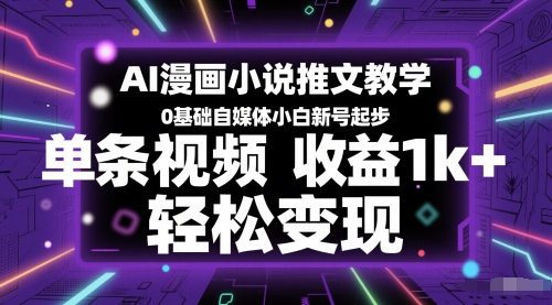 AI漫画小说推文教学，0基础自媒体小白新号起步，单条视频收益1k+，轻松变现-新手副业项目