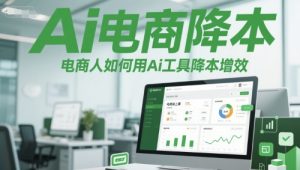 Ai电商降本增效线上课，电商人如何用Ai工具降本增效-新手副业项目