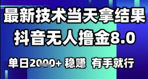 2025六月最新抖音无人撸金8.0.最新技术当天拿结果,单日1k+ 有手就行【揭秘】-新手副业项目