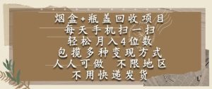 烟盒瓶盖回收项目，每天手机扫一扫，轻松月入4位数，人人可做，不限地区，不用快递【揭秘】-新手副业项目