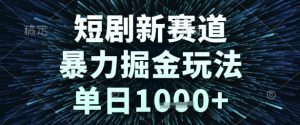 短剧新赛道，暴力掘金玩法，单日1k+【揭秘】-新手副业项目