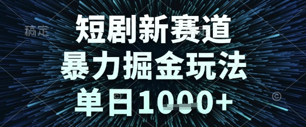 短剧新赛道，暴力掘金玩法，单日1k+【揭秘】-新手副业项目