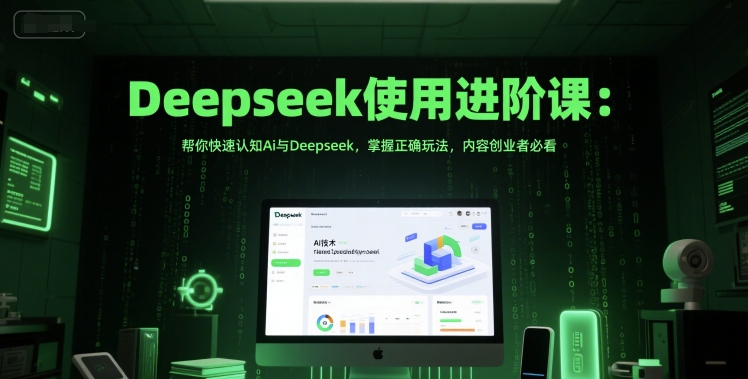 Deepseek使用进阶课:帮你快速认知Ai与Deepseek,掌握正确玩法,内容创业者必看
