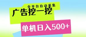 广告挖一挖全自动采集,单机日入5张+,小白轻松矩阵【揭秘】-新手副业项目