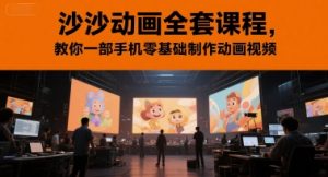 沙沙动画全套课程，教你一部手机零基础制作动画视频-新手副业项目