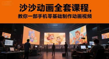 沙沙动画全套课程，教你一部手机零基础制作动画视频-新手副业项目