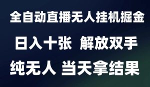 2025最新全自动直播无人挂G掘金，日入十张，解放双手纯无人，当天拿结果【揭秘】-新手副业项目