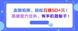 走路拍照，轻松日入50+!高德官方任务，有手机就能干-新手副业项目