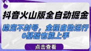 抖音火山版全自动掘金,稳定不封号,全程自动运行,可批量放大操作,0基础也能上手【揭秘】-新手副业项目