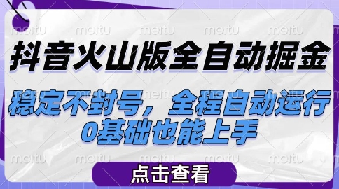 抖音火山版全自动掘金，稳定不封号，全程自动运行，可批量放大操作，0基础也能上手【揭秘】-新手副业项目