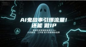 AI鬼故事引爆流量，还能做IP，视频号多渠道收益单日1k+，小白副业、工作室放大的最佳选择-新手副业项目
