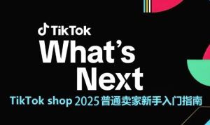 TikTok shop 2025普通卖家新手入门指南,助新手快速掌握从0到1的跨境电商运营逻辑-新手副业项目