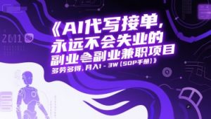 AI代写接单,永远不会失业的副业兼职项目,多劳多得,月入1-3W【SOP手册】-新手副业项目