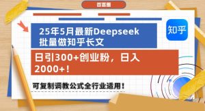 25年5月最新Deepseek批量做知乎长文,日引300+创业粉,日入1k+,可复制调教公式全行业适用-新手副业项目