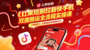 红果短剧拉新快手手机双魔法搬运全流程实操课，一单最高12，红果短剧拉新重磅回归-新手副业项目