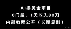 AI撸美金项目，0门槛，1天收入80刀，内部教程公开（长期复利）【揭秘】-新手副业项目