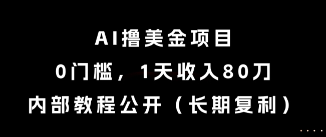 AI撸美金项目，0门槛，1天收入80刀，内部教程公开（长期复利）【揭秘】-新手副业项目