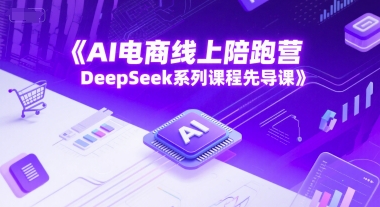AI电商线上陪跑营，DeepSeek系列课程先导课-新手副业项目