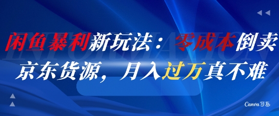 闲鱼暴利新玩法：零成本倒卖京东货源，月入过1W真不难-新手副业项目