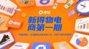 新得物电商第一期,完整攻略+实战案例,普通人也能快速上手,利用下班时间搞钱-新手副业项目