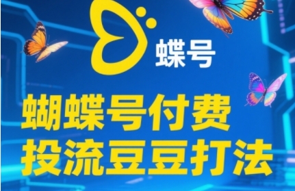2025蝴蝶号付费投流豆豆打法，助新手快速掌握付费流量撬动自然流的核心玩法-新手副业项目