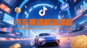 汽车赛道解说课程，2025年抖音新赛道玩法，可加入抖音伙伴计划，精选，签约独家-新手副业项目