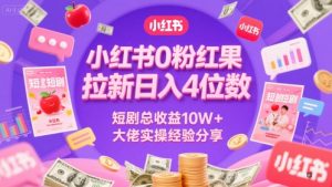 小红书0粉红果短剧拉新日入4位，数短剧总收益10W+大佬实操经验分享-新手副业项目