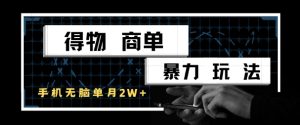 得物商单暴力玩法,一个账号单月1W+,手机无脑搬砖-新手副业项目