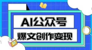 AI公众号爆文创作变现，教你一分钟生成一篇原创爆款文章-新手副业项目
