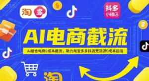AI电商截流项目，AI结合电商0成本截流，助力淘宝多多抖店无货源0成本起店-新手副业项目