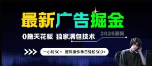 最新广告掘金,0撸天花板,不养机,独家满包技术 一小时50+,矩阵操作单日轻松5张【揭秘】-新手副业项目