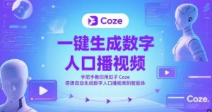 一键生成数字人口播视频,手把手教你用扣子Coze搭建自动生成数字人口播视频的智能体-新手副业项目