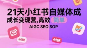 21天小红书自媒体成长变现营，高效 简单 AIGC SEO SOP-新手副业项目