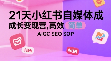21天小红书自媒体成长变现营，高效 简单 AIGC SEO SOP-新手副业项目