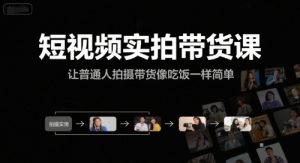 短视频实拍带货课,让普通人拍摄带货像吃饭一样简单-新手副业项目