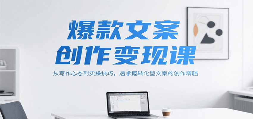 爆款文案创作变现课，从写作心态到实操技巧，速掌握转化型文案的创作精髓-新手副业项目