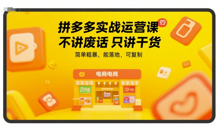 拼多多实战运营课，不讲废话只讲干货，简单粗暴，能落地，可复制-新手副业项目