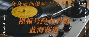 视频号经典老歌，蓝海赛道，日入5张+ 条条原创爆款【揭秘】-新手副业项目