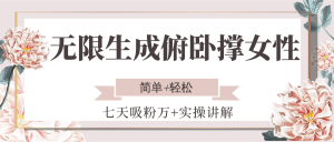 无限生成俯卧撑女性，七天吸粉万+实操讲解，简单+轻松-新手副业项目