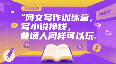 网文写作训练营，写小说挣钱，普通人同样可以玩-新手副业项目