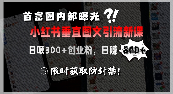 首富圈内部曝光小红书垂直图文引流新课，日吸300+创业粉，日入8张+，限时获取防封禁-新手副业项目