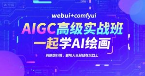 AIGC高级实战班，webui+comfyui，一起学AI绘画，别抱怨行情，聪明人已经站在风口上-新手副业项目