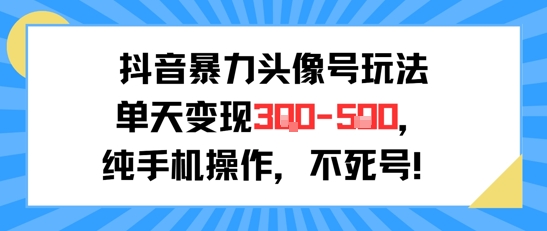 抖音暴力头像号玩法，单天变现3-5张纯手机操作，小白也能行-新手副业项目