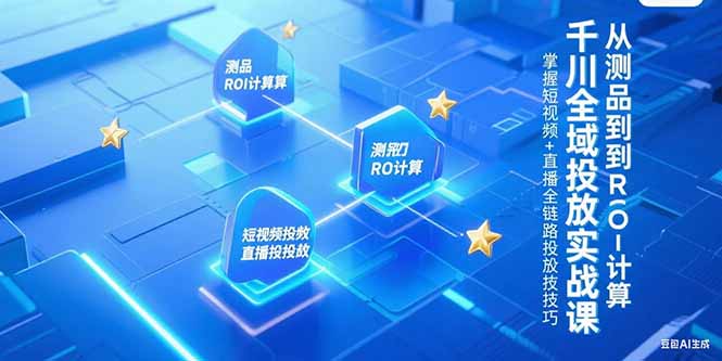 千川全域投放实战课，从测品到ROI计算，掌握短视频+直播全链路投放技巧-新手副业项目