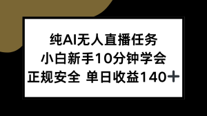 纯AI无人直播任务，小白新手10分钟学会 ，正规安全 单日收益140+-新手副业项目