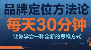 品牌定位方法论，每天30钟分让你学会一种全新的思维方式-新手副业项目