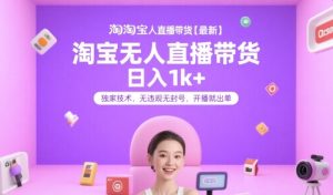 淘宝无人直播带货【最新】，日入1k+，独家技术，无违规无封号，开播就出单【揭秘】-新手副业项目