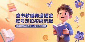 童书教辅赛道掘金，账号定位拍摄剪辑，爆款复制选品逻辑，从0到百万销量-新手副业项目