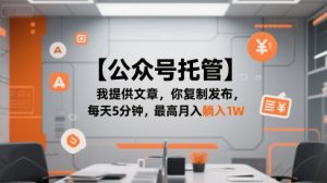 【公众号托管 】我提供文章,你复制发布,每天5分钟,最高月入躺入1W【揭秘】-新手副业项目
